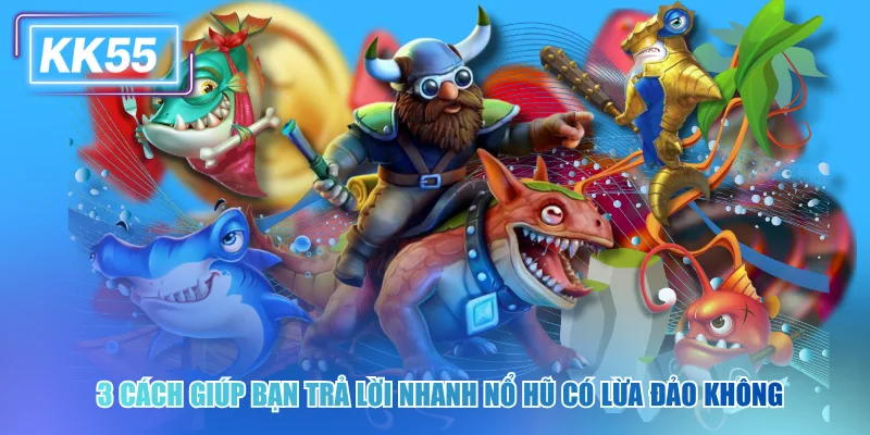 3 cách giúp bạn trả lời nhanh nổ hũ kk55 có lừa đảo không