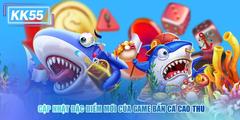 Cập nhật đặc điểm mới của game bắn cá cao thủ kk55