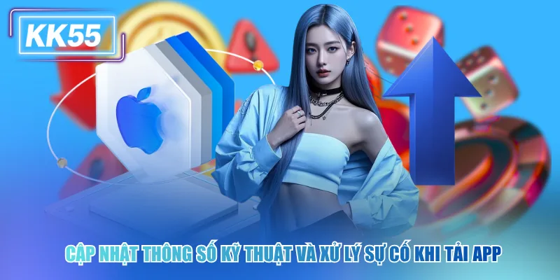 Cập nhật thông số kỹ thuật và xử lý sự cố khi tải app kk55