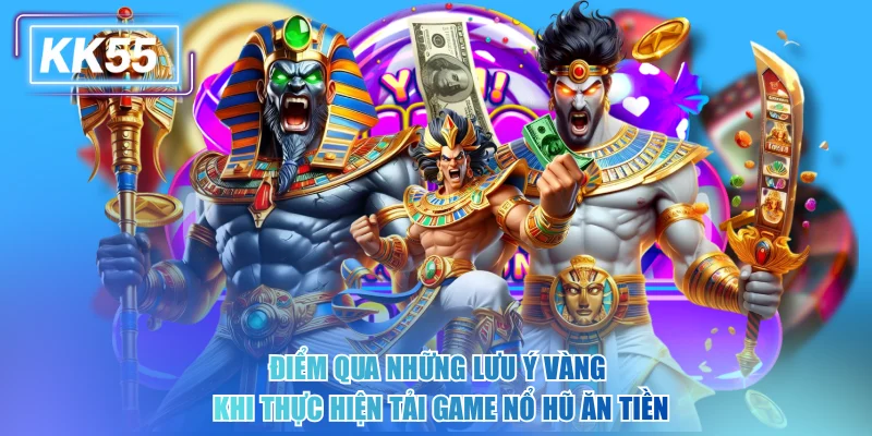 Điểm qua những lưu ý vàng khi thực hiện tải game nổ hũ ăn tiền kk55