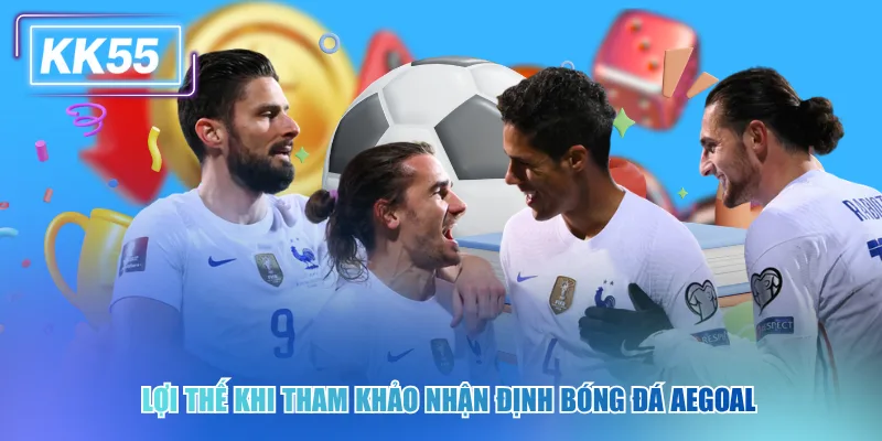 Lợi thế khi tham khảo nhận định bóng đá Aegoal kk55