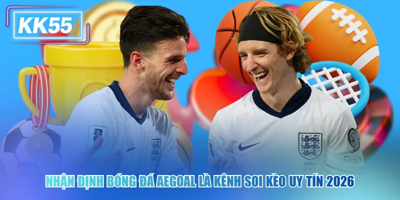 Nhận định bóng đá Aegoal kk55 là kênh soi kèo uy tín 2026