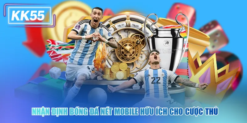 Nhận định bóng đá nét mobile kk55 hữu ích cho cược thủ