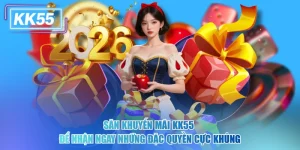 Săn Khuyến Mãi KK55 Để Nhận Ngay Những Đặc Quyền Cực Khủng