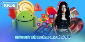 Tải App KK55 Để Tận Hưởng Trải Nghiệm Cá Cược Đỉnh Cao 
